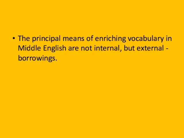 The principal means of enriching vocabulary in Middle English are not internal, but external - borrowings.