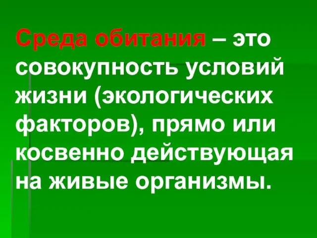 Среда обитания – это совокупность условий жизни (экологических факторов), прямо или косвенно действующая на живые организмы.