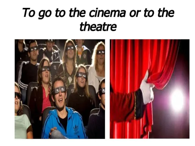 To go to the cinema or to the theatre