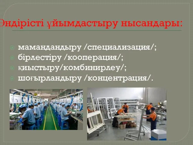 Өндiрiстi ұйымдастыру нысандары: мамандандыру /специализация/; бiрлестiру /кооперация/; қиыстыру/комбинирлеу/; шоғырландыру /концентрация/.