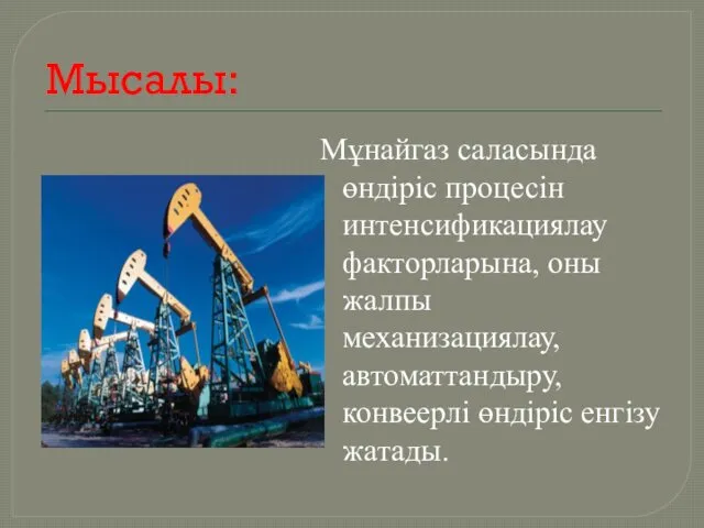 Мысалы: Мұнайгаз саласында өндiрiс процесiн интенсификациялау факторларына, оны жалпы механизациялау, автоматтандыру, конвеерлi өндiрiс енгiзу жатады.