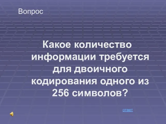 Вопрос Какое количество информации требуется для двоичного кодирования одного из 256 символов? ответ