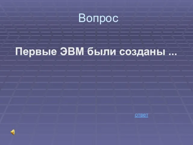 Вопрос Первые ЭВМ были созданы ... ответ