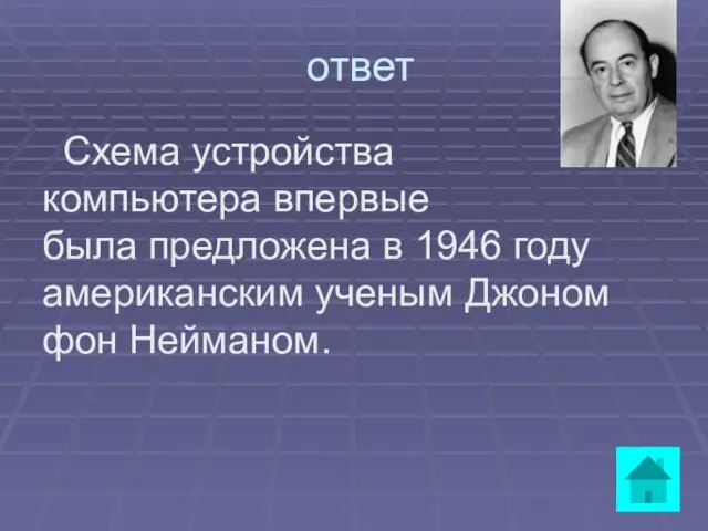 ответ Схема устройства компьютера впервые была предложена в 1946 году американским ученым Джоном фон Нейманом.