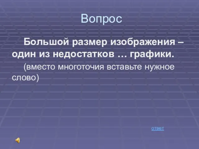 Вопрос Большой размер изображения – один из недостатков … графики. (вместо многоточия вставьте нужное слово) ответ