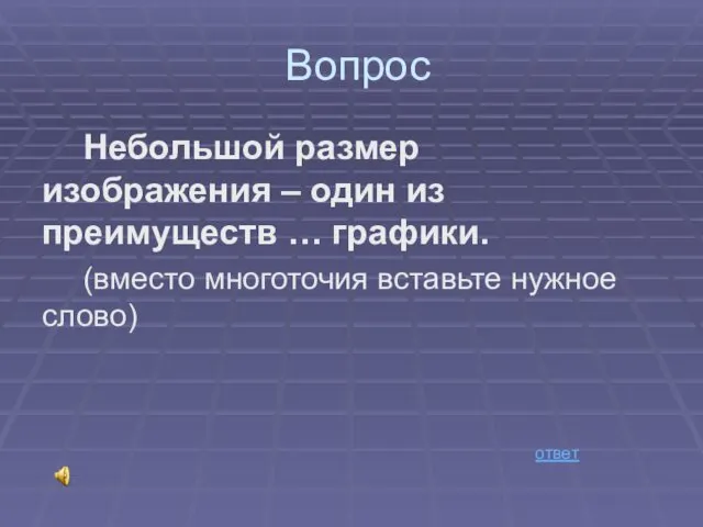 Вопрос Небольшой размер изображения – один из преимуществ … графики. (вместо многоточия вставьте нужное слово) ответ