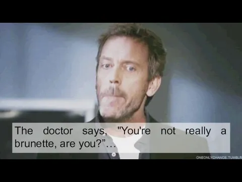 The doctor says, "You're not really a brunette, are you?”…