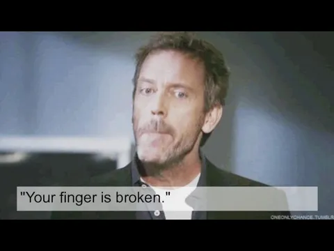 "Your finger is broken."