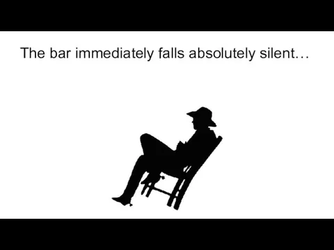 The bar immediately falls absolutely silent…