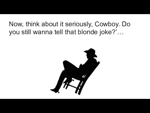 Now, think about it seriously, Cowboy. Do you still wanna tell that blonde joke?’…