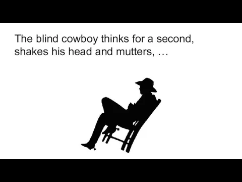 The blind cowboy thinks for a second, shakes his head and mutters, …