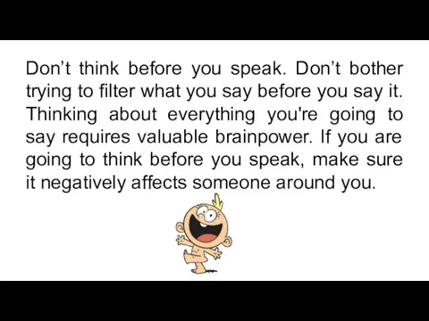 Don’t think before you speak. Don’t bother trying to filter what