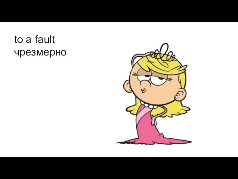 to a fault чрезмерно