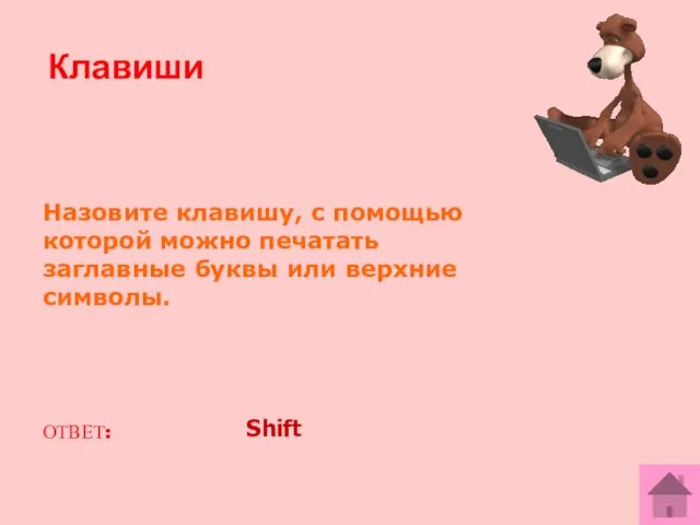 Назовите клавишу, с помощью которой можно печатать заглавные буквы или верхние символы. ОТВЕТ: Shift Клавиши