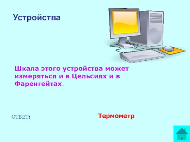 Устройства Шкала этого устройства может измеряться и в Цельсиях и в Фаренгейтах. ОТВЕТ: Термометр