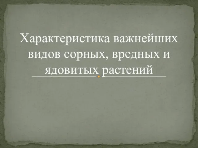 Характеристика важнейших видов сорных, вредных и ядовитых растений