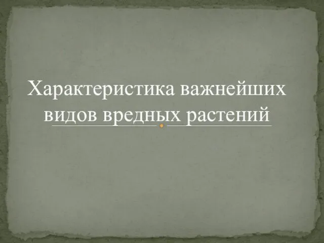 Характеристика важнейших видов вредных растений