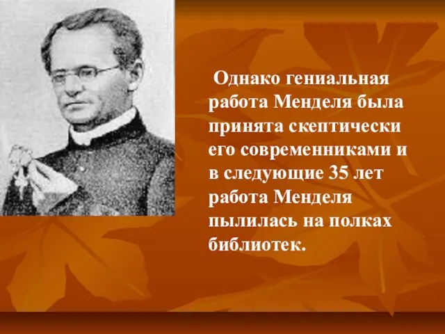 Однако гениальная работа Менделя была принята скептически его современниками и в