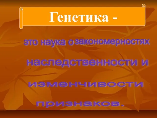 Генетика - это наука о закономерностях наследственности и изменчивости признаков.