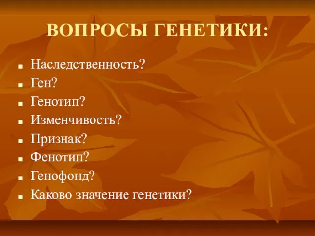 ВОПРОСЫ ГЕНЕТИКИ: Наследственность? Ген? Генотип? Изменчивость? Признак? Фенотип? Генофонд? Каково значение генетики?