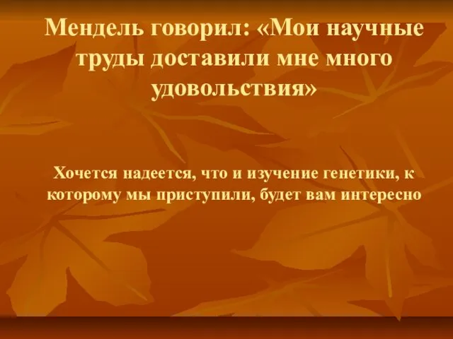 Мендель говорил: «Мои научные труды доставили мне много удовольствия» Хочется надеется,