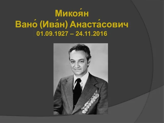 Микоя́н Вано́ (Ива́н) Анаста́сович 01.09.1927 – 24.11.2016