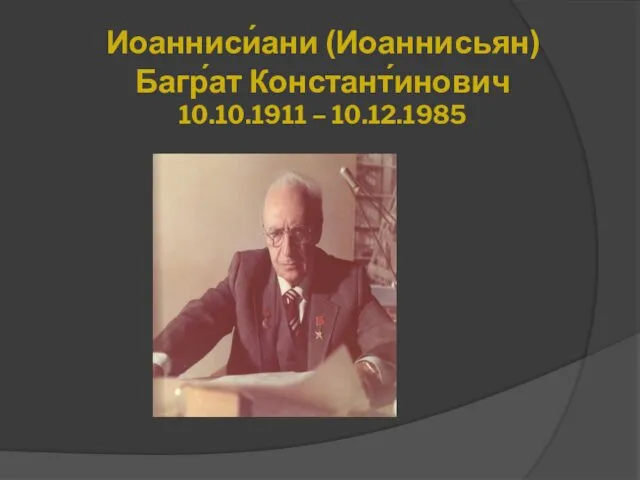 Иоанниси́ани (Иоаннисьян) Багр́ат Констант́инович 10.10.1911 – 10.12.1985