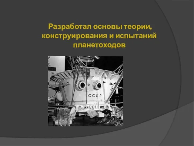 Разработал основы теории, конструирования и испытаний планетоходов