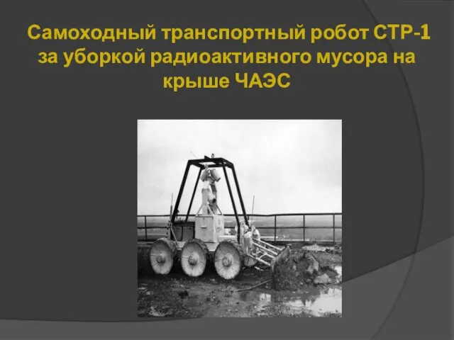 Самоходный транспортный робот СТР-1 за уборкой радиоактивного мусора на крыше ЧАЭС