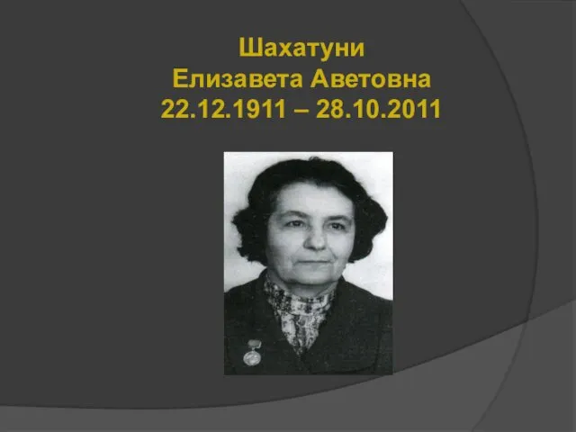 Шахатуни Елизавета Аветовна 22.12.1911 – 28.10.2011