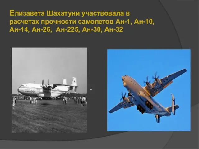 Елизавета Шахатуни участвовала в расчетах прочности самолетов Ан-1, Ан-10, Ан-14, Ан-26, Ан-225, Ан-30, Ан-32