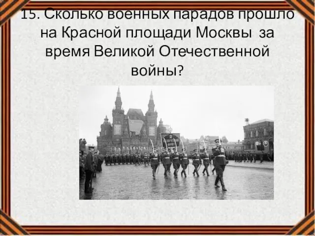 15. Сколько военных парадов прошло на Красной площади Москвы за время Великой Отечественной войны?