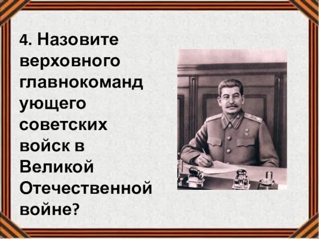 4. Назовите верховного главнокомандующего советских войск в Великой Отечественной войне?