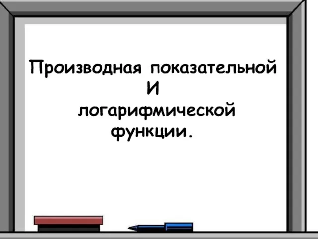 Производная показательной И логарифмической функции.