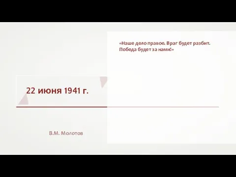 22 июня 1941 г. В.М. Молотов «Наше дело правое. Враг будет разбит. Победа будет за нами!»