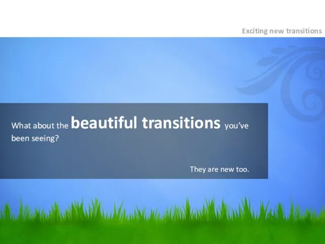 What about the beautiful transitions you’ve been seeing? Exciting new transitions They are new too.