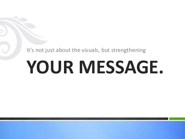 It’s not just about the visuals, but strengthening YOUR MESSAGE.