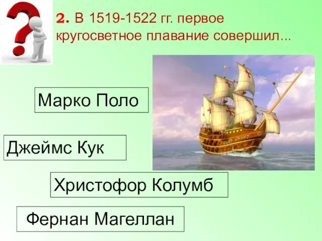 Марко Поло Джеймс Кук Христофор Колумб Фернан Магеллан 2. В 1519-1522 гг. первое кругосветное плавание совершил...