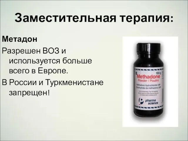 Заместительная терапия: Метадон Разрешен ВОЗ и используется больше всего в Европе. В России и Туркменистане запрещен!