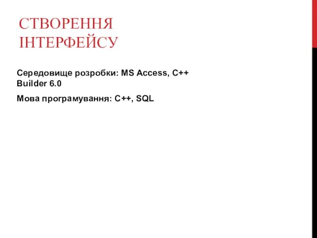 СТВОРЕННЯ ІНТЕРФЕЙСУ Середовище розробки: MS Access, C++ Builder 6.0 Мова програмування: C++, SQL