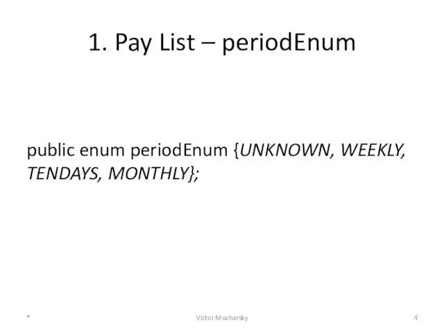 1. Pay List – periodEnum public enum periodEnum {UNKNOWN, WEEKLY, TENDAYS, MONTHLY}; * Victor Mozharsky