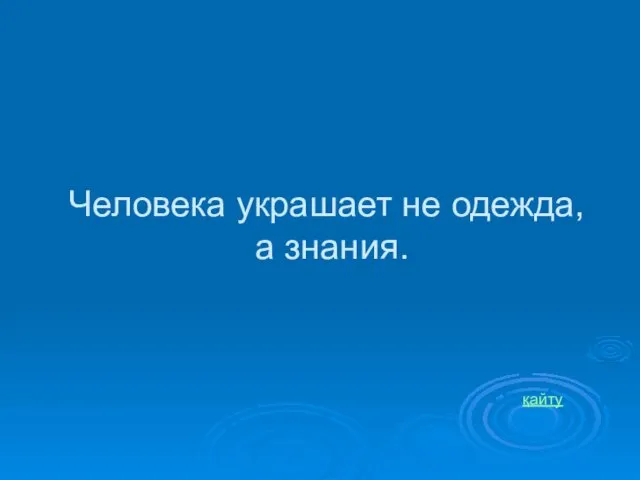 Человека украшает не одежда, а знания. қайту