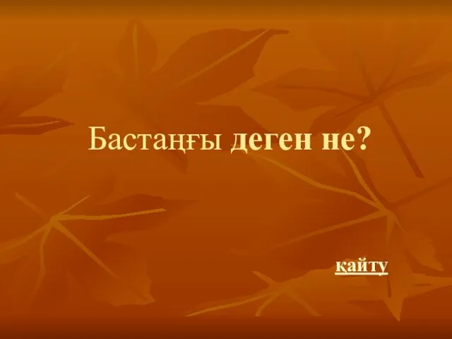 Бастаңғы деген не? қайту