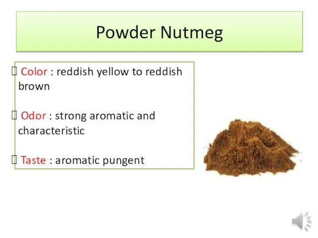 Powder Nutmeg Color : reddish yellow to reddish brown Odor :