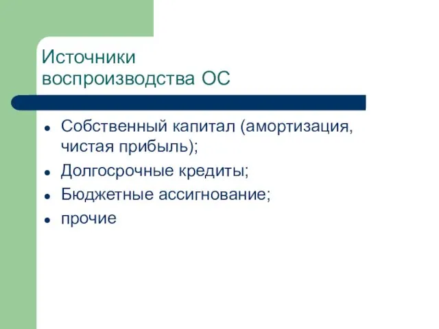 Источники воспроизводства ОС Собственный капитал (амортизация, чистая прибыль); Долгосрочные кредиты; Бюджетные ассигнование; прочие