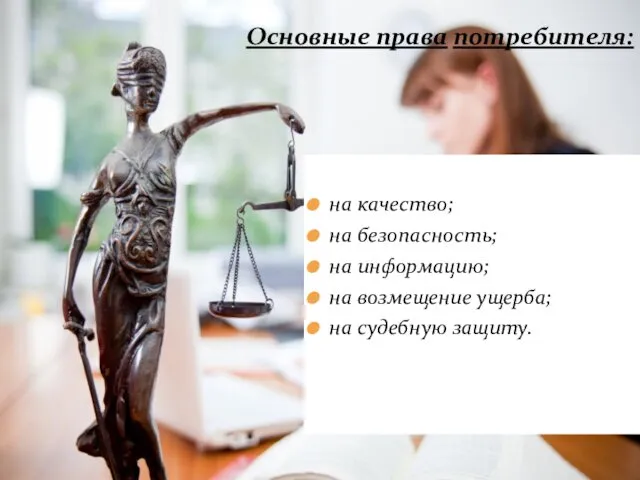 на качество; на безопасность; на информацию; на возмещение ущерба; на судебную защиту. Основные права потребителя: