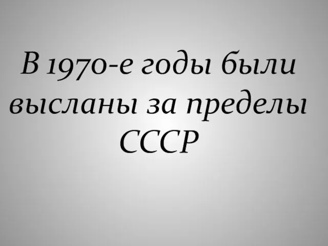 В 1970-е годы были высланы за пределы СССР