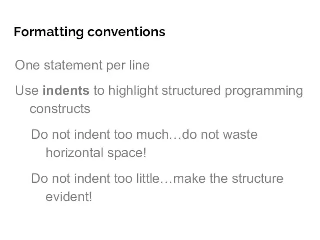 Formatting conventions One statement per line Use indents to highlight structured