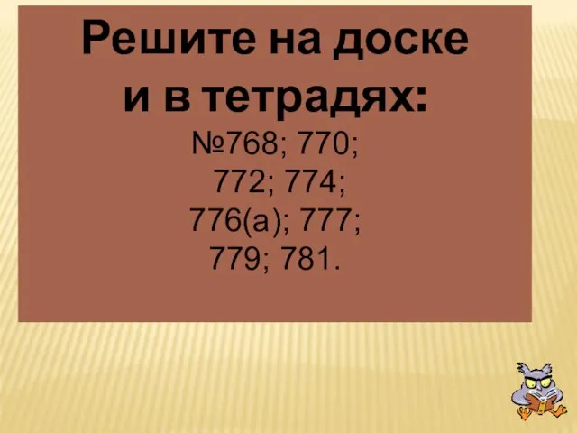 Решите на доске и в тетрадях: №768; 770; 772; 774; 776(а); 777; 779; 781.