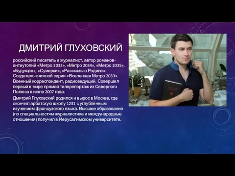 ДМИТРИЙ ГЛУХОВСКИЙ российский писатель и журналист, автор романов-антиутопий «Метро 2033», «Метро